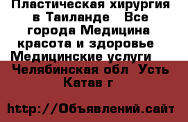 Пластическая хирургия в Таиланде - Все города Медицина, красота и здоровье » Медицинские услуги   . Челябинская обл.,Усть-Катав г.